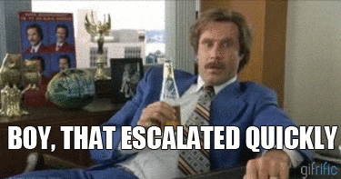 Ron Burgundy from Anchorman, captioned 'Boy, that escalated quickly'